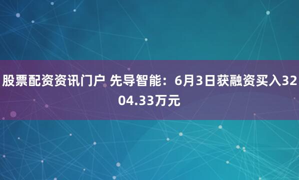 股票配资资讯门户 先导智能：6月3日获融资买入3204.33万元