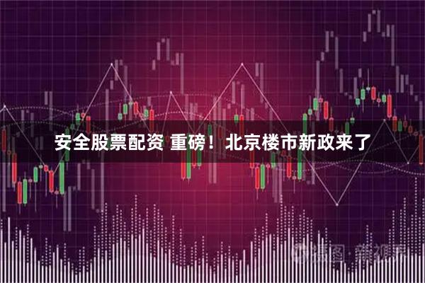 安全股票配资 重磅！北京楼市新政来了