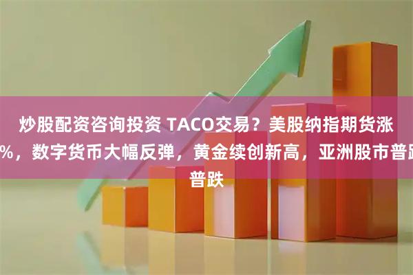 炒股配资咨询投资 TACO交易？美股纳指期货涨2%，数字货币大幅反弹，黄金续创新高，亚洲股市普跌