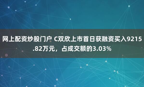 网上配资炒股门户 C双欣上市首日获融资买入9215.82万元，占成交额的3.03%
